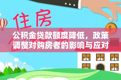 安化公积金贷款额度降低，政策调整对购房者的影响与应对策略