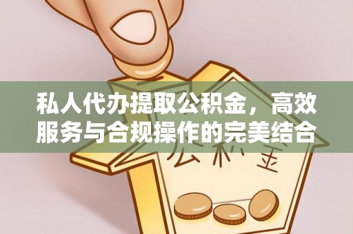 安化私人代办提取公积金，高效服务与合规操作的完美结合