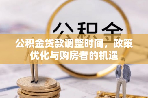安化公积金贷款调整时间，政策优化与购房者的机遇