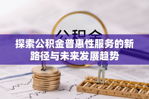 安化探索公积金普惠性服务的新路径与未来发展趋势