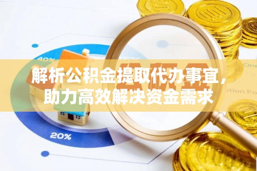 安化解析公积金提取代办事宜，助力高效解决资金需求