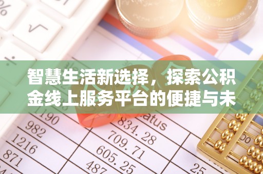 安化智慧生活新选择，探索公积金线上服务平台的便捷与未来