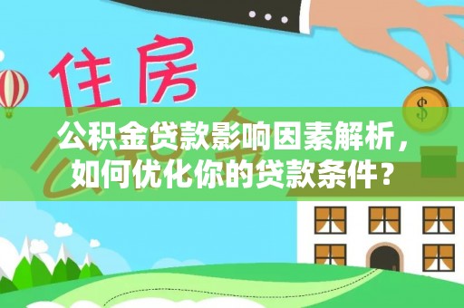 安化公积金贷款影响因素解析，如何优化你的贷款条件？