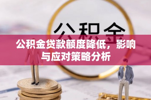 安化公积金贷款额度降低，影响与应对策略分析