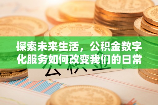 安化探索未来生活，公积金数字化服务如何改变我们的日常