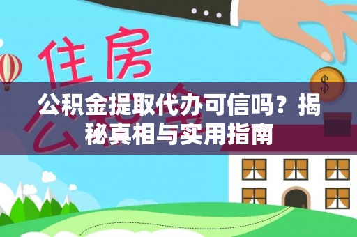 安化公积金提取代办可信吗？揭秘真相与实用指南