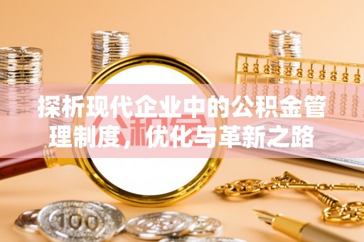 安化探析现代企业中的公积金管理制度，优化与革新之路