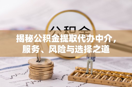 安化揭秘公积金提取代办中介，服务、风险与选择之道