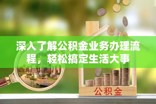 安化深入了解公积金业务办理流程，轻松搞定生活大事