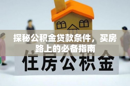 安化探秘公积金贷款条件，买房路上的必备指南