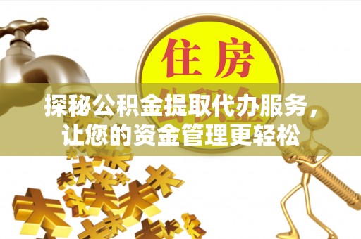 安化探秘公积金提取代办服务，让您的资金管理更轻松