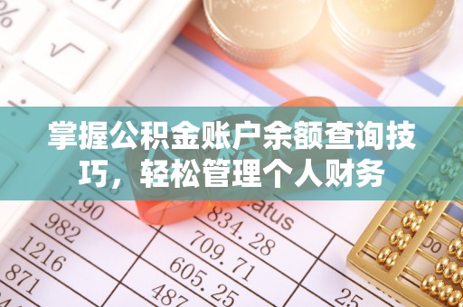 安化掌握公积金账户余额查询技巧，轻松管理个人财务