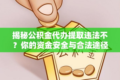 安化揭秘公积金代办提取违法不？你的资金安全与合法途径解析