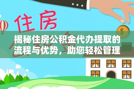 安化揭秘住房公积金代办提取的流程与优势，助您轻松管理资金