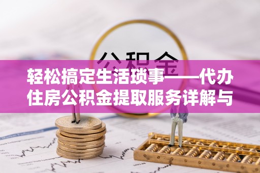 安化轻松搞定生活琐事——代办住房公积金提取服务详解与实用指南