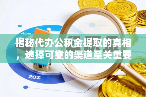 安化揭秘代办公积金提取的真相，选择可靠的渠道至关重要
