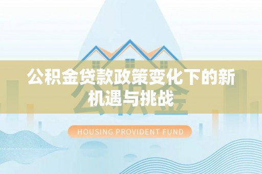 安化公积金贷款政策变化下的新机遇与挑战