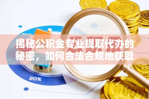 安化揭秘公积金专业提取代办的秘密，如何合法合规地获取你的住房基金？