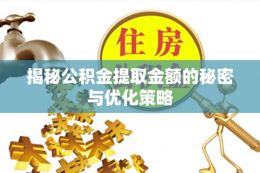 安化揭秘公积金提取金额的秘密与优化策略