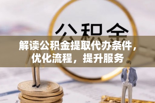 安化解读公积金提取代办条件，优化流程，提升服务