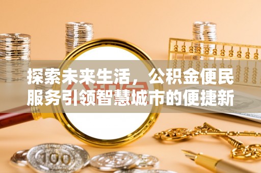 安化探索未来生活，公积金便民服务引领智慧城市的便捷新体验