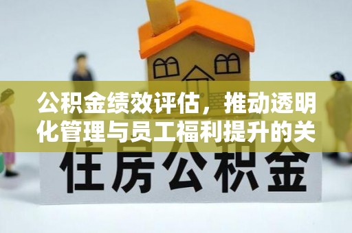 安化公积金绩效评估，推动透明化管理与员工福利提升的关键