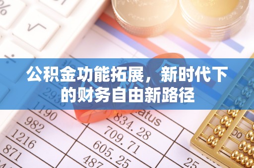 安化公积金功能拓展，新时代下的财务自由新路径
