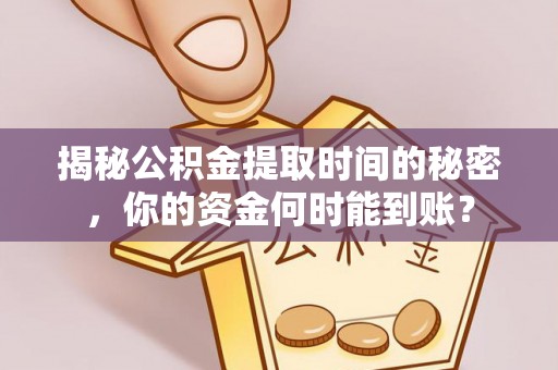 安化揭秘公积金提取时间的秘密，你的资金何时能到账？