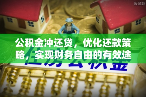 安化公积金冲还贷，优化还款策略，实现财务自由的有效途径