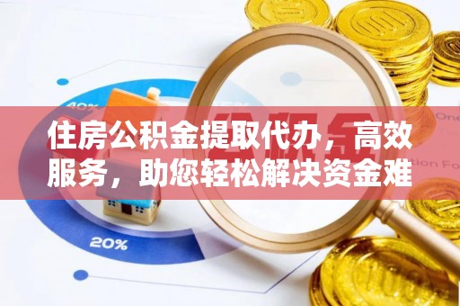 安化住房公积金提取代办，高效服务，助您轻松解决资金难题