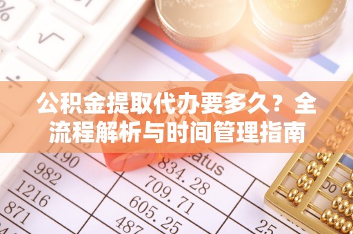 安化公积金提取代办要多久？全流程解析与时间管理指南