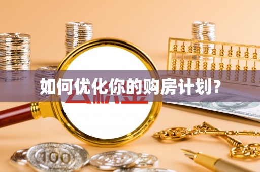 安化如何优化你的购房计划？
