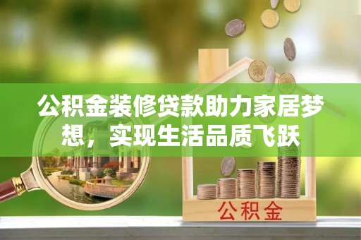 安化公积金装修贷款助力家居梦想，实现生活品质飞跃