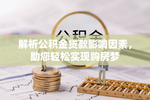 安化解析公积金贷款影响因素，助您轻松实现购房梦