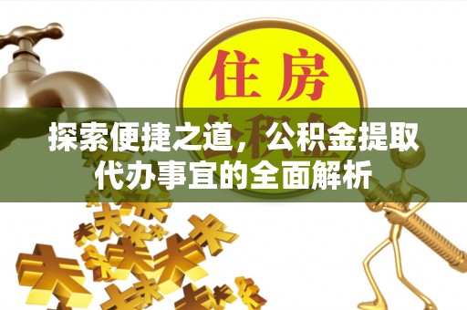 安化探索便捷之道，公积金提取代办事宜的全面解析