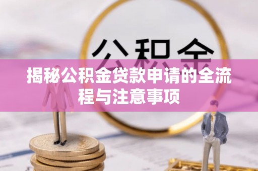 安化揭秘公积金贷款申请的全流程与注意事项