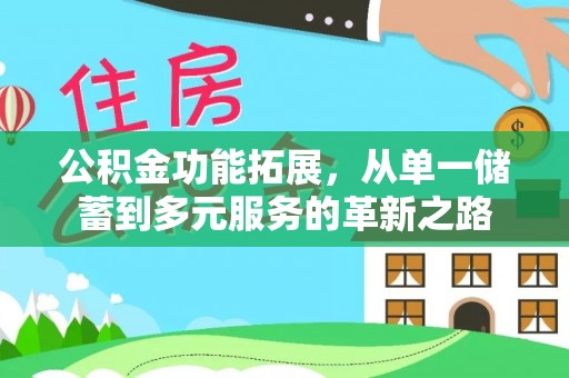 安化公积金功能拓展，从单一储蓄到多元服务的革新之路