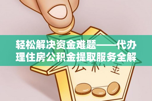 安化轻松解决资金难题——代办理住房公积金提取服务全解析