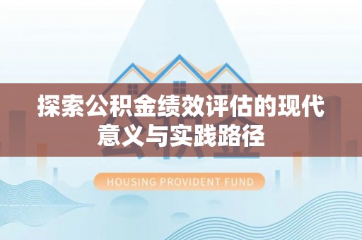 安化探索公积金绩效评估的现代意义与实践路径