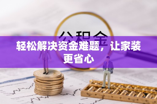 安化轻松解决资金难题，让家装更省心