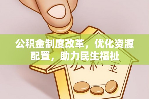 安化公积金制度改革，优化资源配置，助力民生福祉