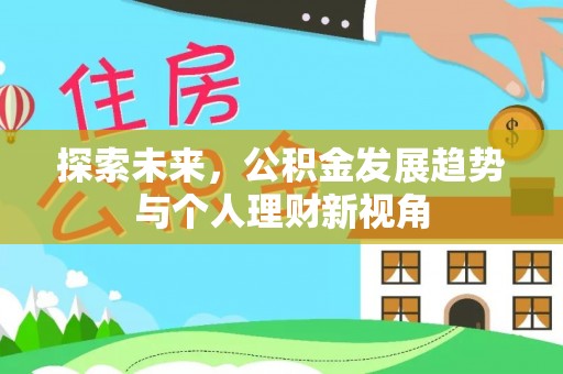 安化探索未来，公积金发展趋势与个人理财新视角