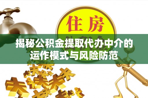 安化揭秘公积金提取代办中介的运作模式与风险防范