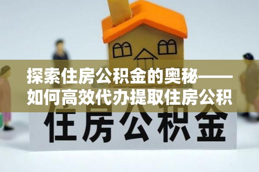 安化探索住房公积金的奥秘——如何高效代办提取住房公积金