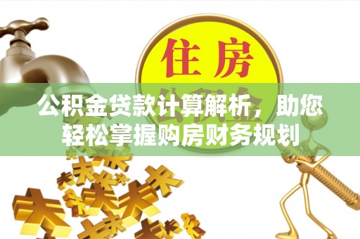 安化公积金贷款计算解析，助您轻松掌握购房财务规划