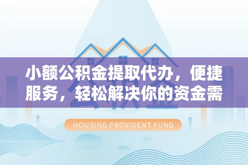 安化小额公积金提取代办，便捷服务，轻松解决你的资金需求
