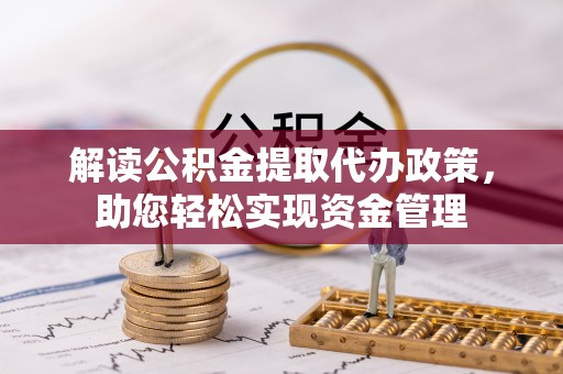 安化解读公积金提取代办政策，助您轻松实现资金管理