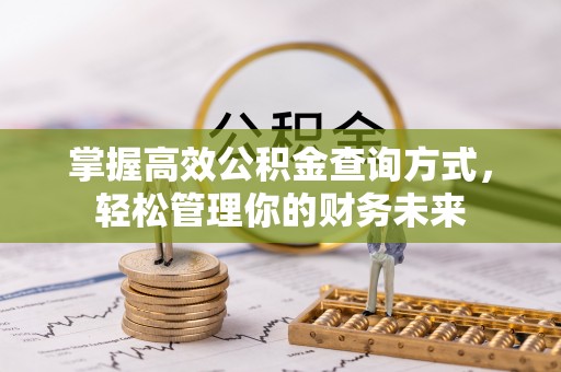 安化掌握高效公积金查询方式，轻松管理你的财务未来