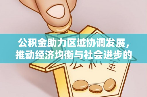 安化公积金助力区域协调发展，推动经济均衡与社会进步的桥梁