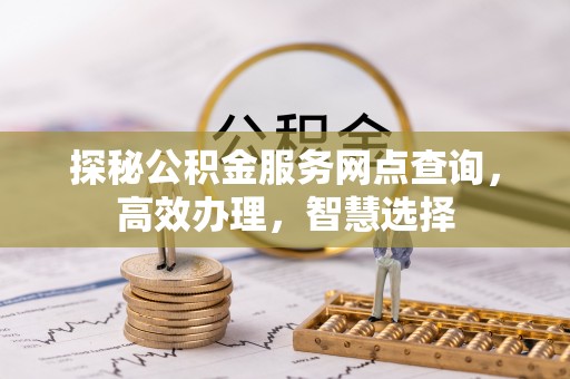 安化探秘公积金服务网点查询，高效办理，智慧选择
